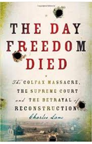 The Day Freedom Died: The Colfax Massacre, the Supreme Court, and the Betrayal of Reconstruction